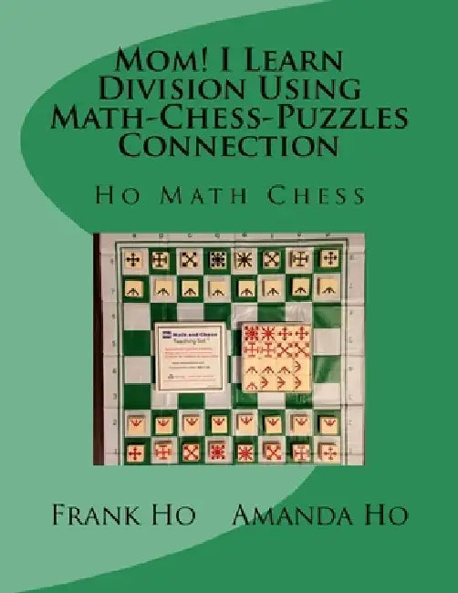Mom! I Learn Division Using Math-Chess-Puzzles Connection: Ho Math Chess Tutor Franchise Learning Centre by Amanda Ho