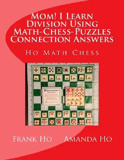 Mom! I Learn Division Using Math-Chess-Puzzles Connection Answers: Ho Math Chess Tutor Franchise Learning Centre by Amanda Ho