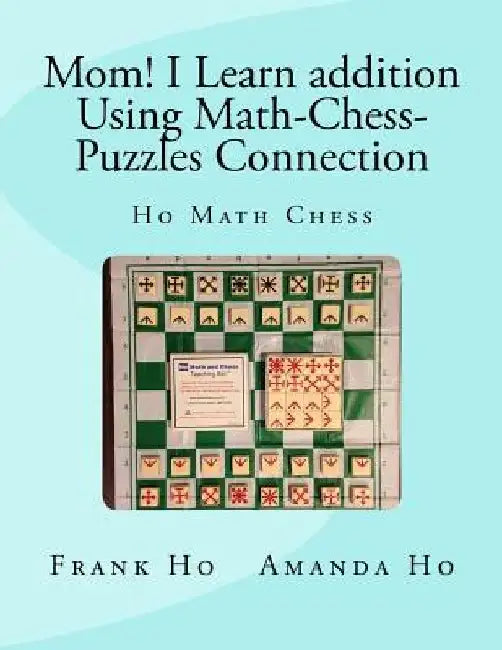 Mom! I Learn Addition Using Math-Chess-Puzzles Connection: Ho Math Chess Tutor Franchise Learning Centre by Amanda Ho