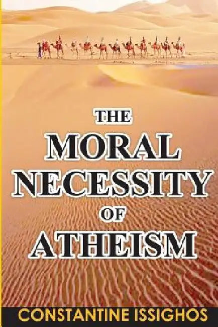 The Moral Necessity of Atheism: Illustrated narrative from the Big Bang to present day by Constantine Issighos