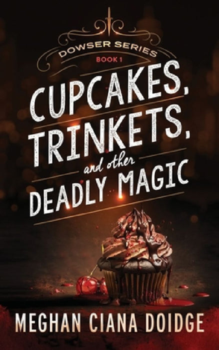 Cupcakes, Trinkets, and Other Deadly Magic by Meghan Ciana Doidge