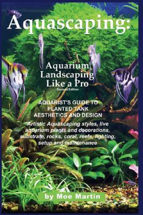 Aquascaping: Aquarium Landscaping Like a Pro, Second Edition: Aquarist's Guide to Planted Tank Aesthetics and Design by Moe Martin