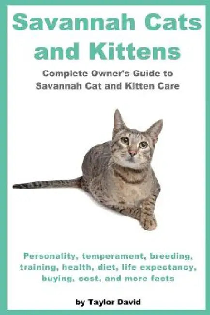 Savannah Cats and Kittens: Personality, Temperament, Breeding, Training, Health, Diet, Life Expectancy, Buying, by Taylor David