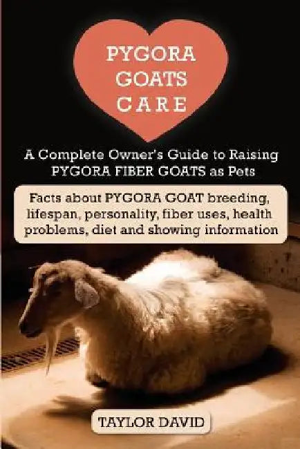 Pygora Goats Care: A Complete Owner's Guide to Raising Pygora Fiber Goats as Pets: Facts about Pygora Goat Breeding, Lifespan, Personalit by Taylor David