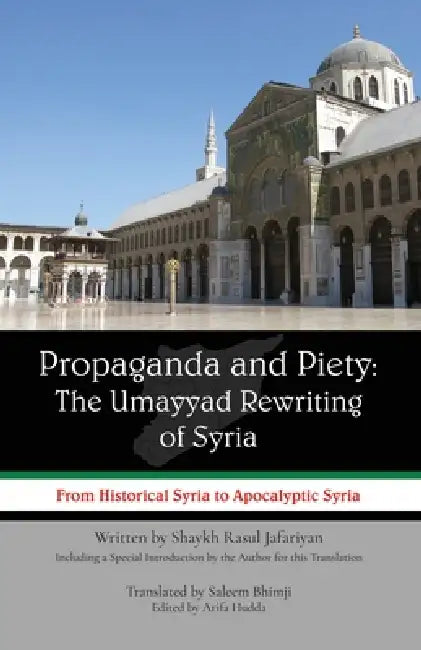 Propaganda and Piety: The Umayyad Rewriting of Syria: From Historical Syria to Apocalyptic Syria by Saleem Bhimji, Arifa Hudda, Rasul Jafariyan