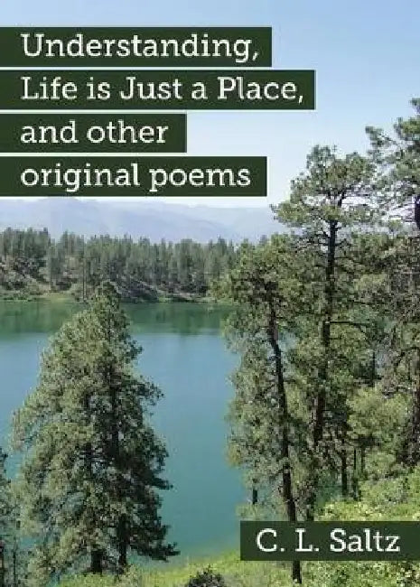 Understanding, Life is Just a Place, and other original poems by C. L. Saltz