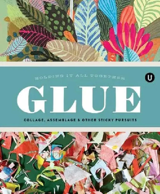 Glue: Collage, Assemblage & Other Sticky Pursuits - Encyclopedia of Inspiration Volume G by Janine Vangool