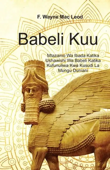 Babylon the Great - Swahili Edition: Mtazamo Wa Ibada Katika Ushawishi Wa Babeli Katika Kufunuliwa Kwa Kusudi La Mungu Duniani by F. Wayne Mac Leod