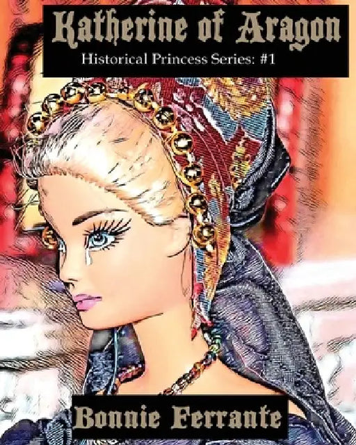 Katherine of Aragon: Historical Princess Series #1 by Bonnie Ferrante