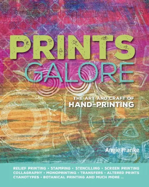 Prints Galore: The Art and Craft of Hand-Printing by Angie Franke
