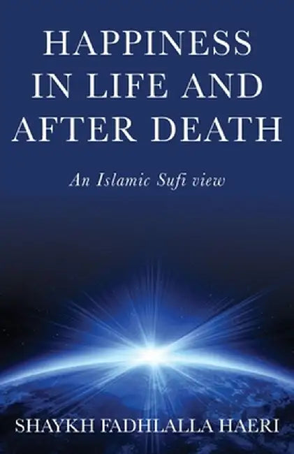 Happiness in Life & After Death: An Islamic Sufi View by Shaykh Fadhlalla Haeri