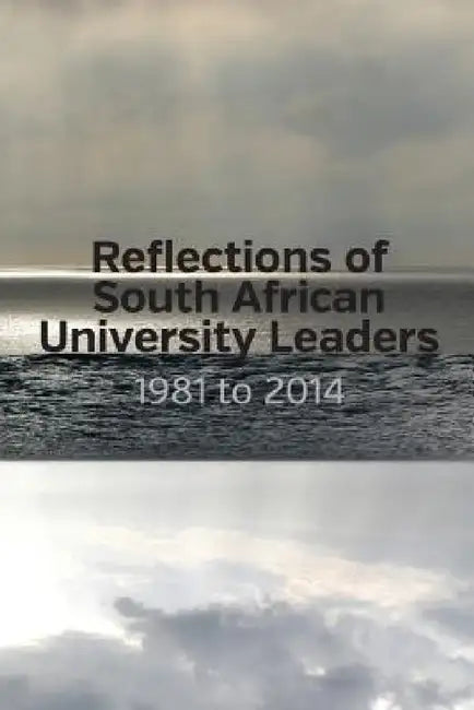 Reflections of South African University Leaders: 1981 to 2014 by Council on Higher Education