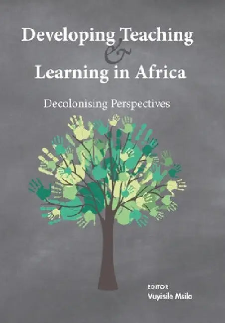Developing Teaching and Learning in Africa: Decolonising Perspectives by Vuyisile Msila