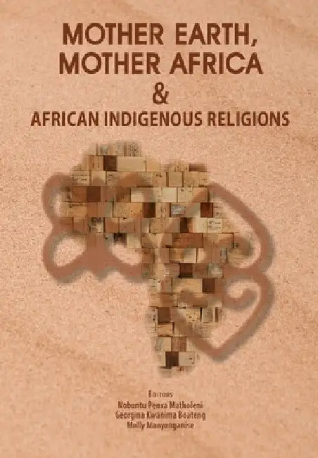 Mother Earth, Mother Africa and African Indigenous Religions by Nobuntu Penxa Matholeni