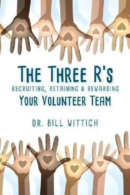 The Three R's: Recruiting, Retaining & Rewarding Your Volunteer Team by Bill Wittich