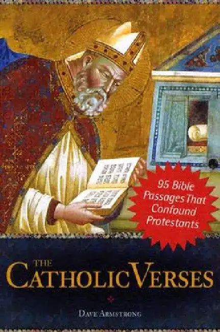 The Catholic Verses: 95 Bible Passages That Confound Protestants by Dave Armstrong