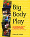 Big Body Play: Why Boisterous, Vigorous, and Very Physical Play Is Essential to Children's Development and Learning by Frances M. Carlson