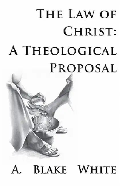 The Law of Christ: A Theological Proposal by A. Blake White