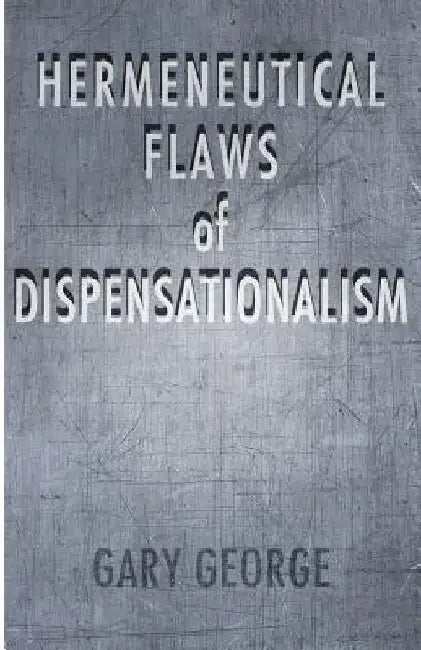The Hermeneutical Flaws of Dispensationalism by Gary George