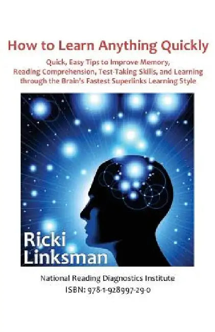 How to Learn Anything Quickly: Quick, Easy Tips to Improve Memory, Reading Comprehension, Test-Taking Skills, and Learning through the Brain's Fastes by Ricki Linksman