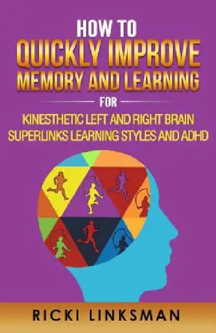 How to Quickly Improve Memory and Learning for Kinesthetic Left and Right Brain Learners and ADHD by Ricki Linksman
