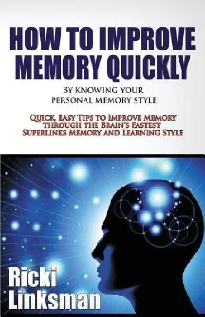 How to Improve Memory Quickly by Knowing Your Personal Memory Style: Quick, Easy Tips to Improve Memory through the Brain's Fastest Superlinks Memory by Ricki Linksman