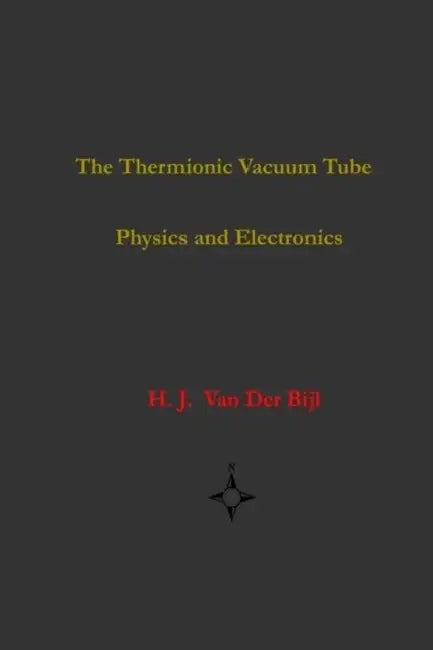 The Thermionic Vacuum Tube-Physics and Electronics by H. J. Van Der Bijl