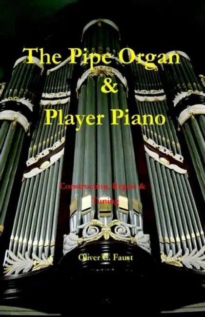 The Pipe Organ and Player Piano - Construction, Repair, and Tuning by Oliver C. Faust