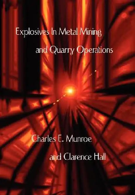 Explosives in Metal Mining and Quarry Operations by Charles E. Munroe, Clarence Hall