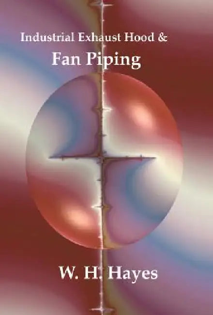 Industrial Exhaust Hood and Fan Piping by W. H. Hayes