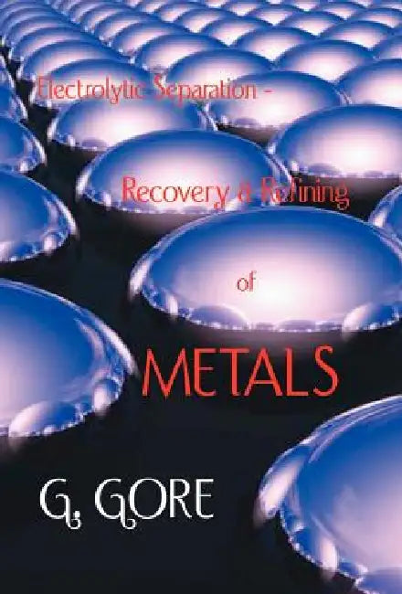 Electrolytic Separation, Recovery and Refining of Metals by G. Gore