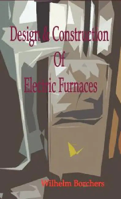 Design & Construction Of Electric Furnaces by Wilhelm Borchers, H. G. Solomon