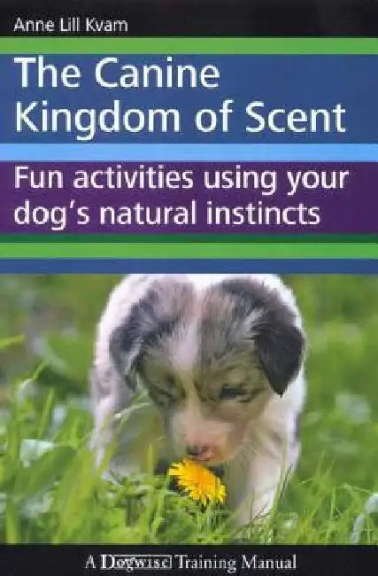 The Canine Kingdom of Scent: Fun Activities Using Your Dog's Natural Instincts by Anne Lill Kvam