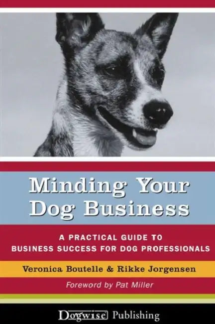 Minding Your Dog Business: A Practical Guide to Business Success for Dog Professionals by Veronica Boutelle, Rikke Jorgensen