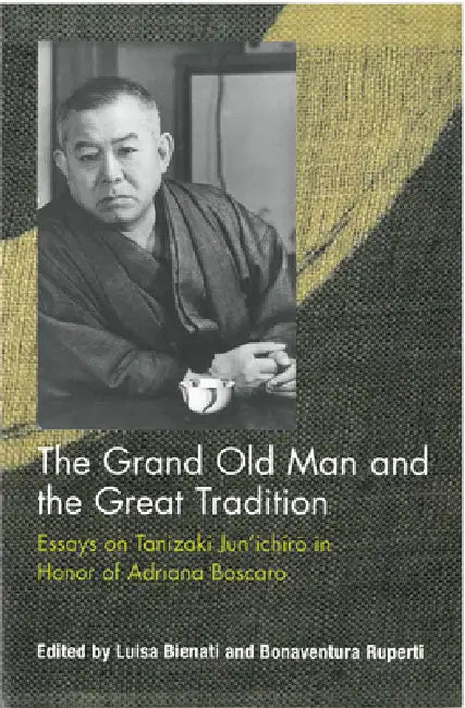 The Grand Old Man and the Great Tradition: Essays on Tanizaki Jun'ichiro in Honor of Adriana Boscaro by Luisa Bienati, Bonaventura Ruperti