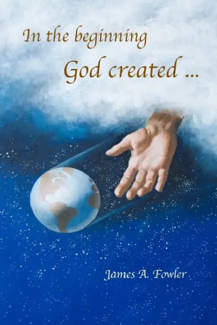 In the Beginning God Created ... by James Fowler