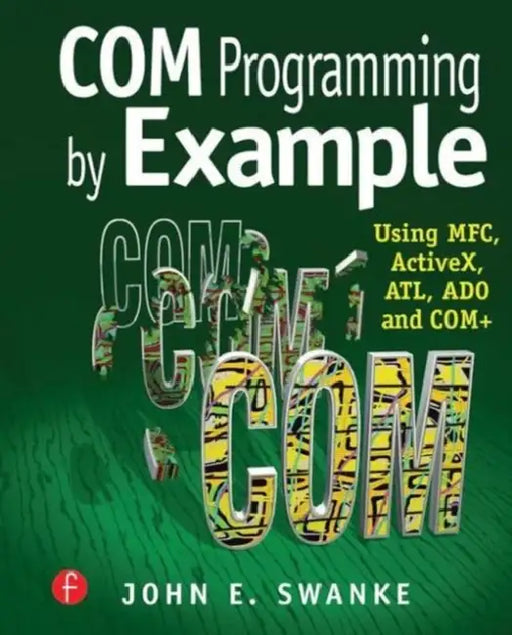 Com Programming by Example: Using Mfc, Activex, Atl, Ado, and COM+ by John Swanke