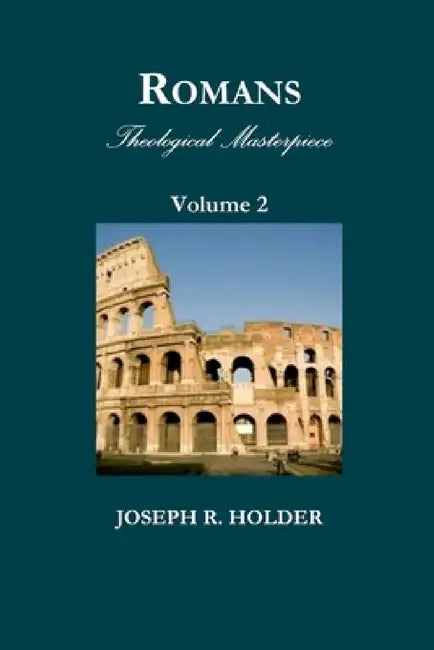 Romans: Theological Masterpiece (Volume 2) by Joseph R. Holder