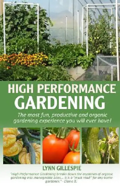 High Performance Gardening: The most fun, productive and organic gardening experience you will ever have! by Lynn Gillespie