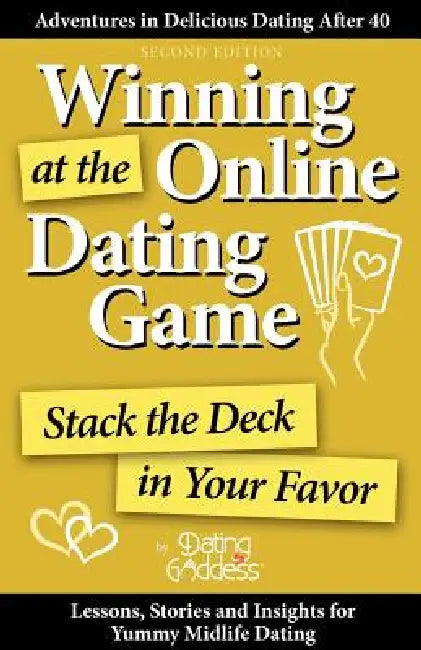 Winning at the Online Dating Game: Stack the Deck in Your Favor by Dating Goddess