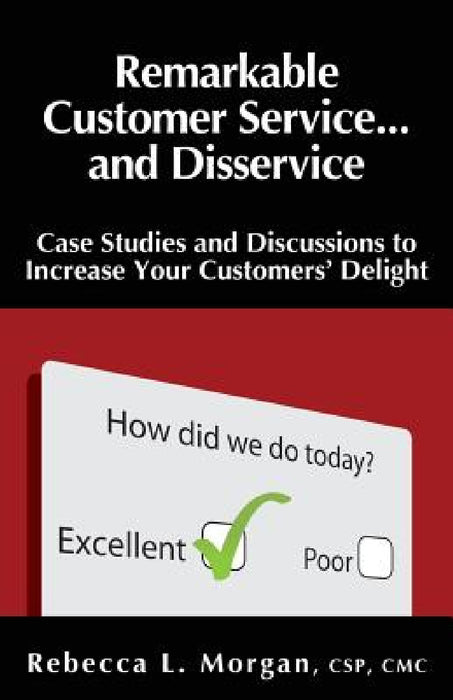Remarkable Customer Service ... and Disservice: Case Studies and Discussions to Increase Your Customer's Delight by Rebecca L. Morgan
