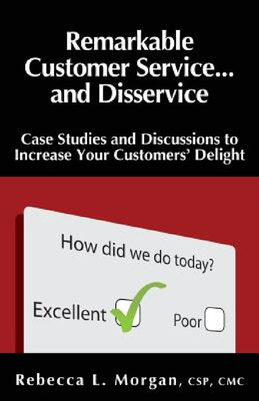 Remarkable Customer Service ... and Disservice: Case Studies and Discussions to Increase Your Customer's Delight by Rebecca L. Morgan