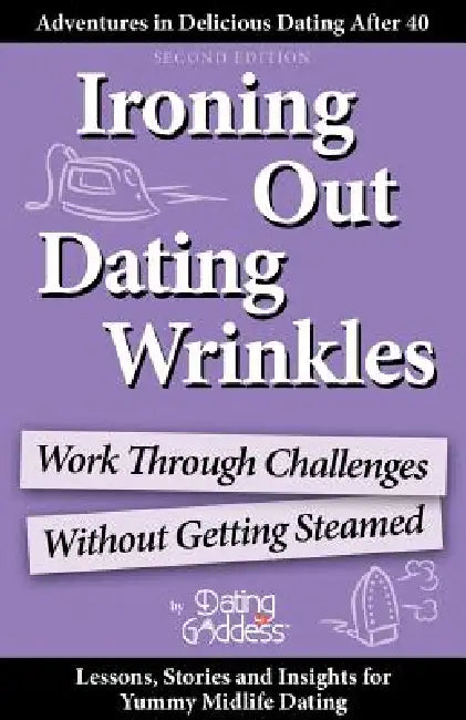 Ironing Out Dating Wrinkles: Work Through Challenges Without Getting Steamed by Dating Goddess