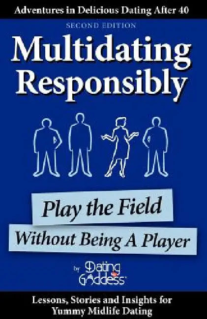 Multidating Responsibly: Play the Field Without Being A Player by Dating Goddess