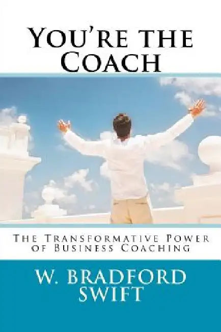 You're the Coach: The Transformational Power of Business Coaching by Ann T. Swift