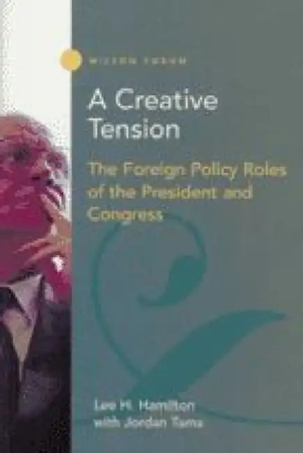 A Creative Tension: The Foreign Policy Roles of the President and Congress by Lee H. Hamilton, Jordan Tama