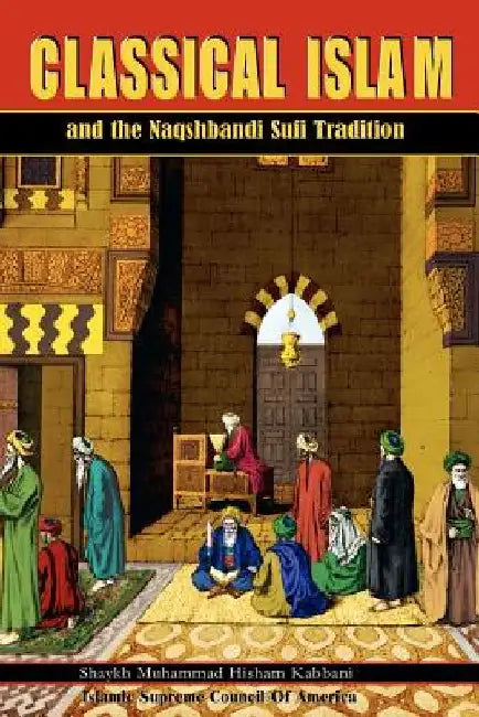 Classical Islam and the Naqshbandi Sufi Tradition by Muhammad Hisham Kabbani