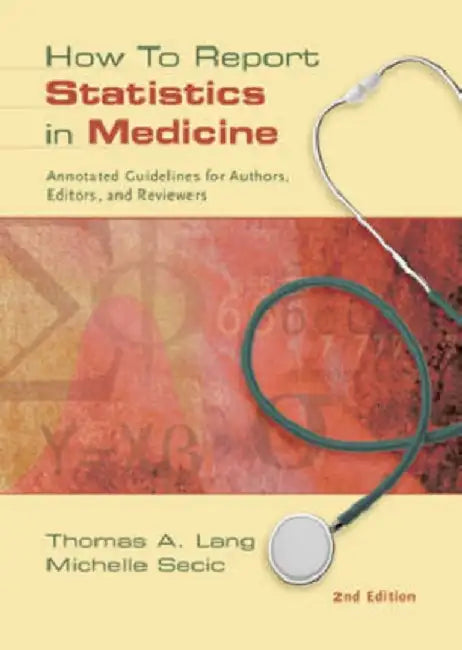 How To Report Statistics In Medicine: Annotated Guidelines for Authors, Editors, and Reviewers by Thomas A. Lang