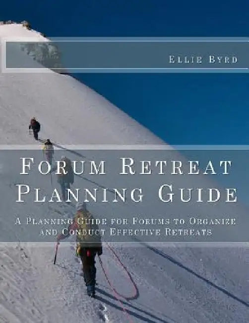 Forum Retreat Planning Guide: A Planning Guide for Forums to Organize and Conduct Effective Retreats by Ellie Byrd