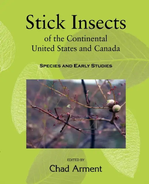 Stick Insects of the Continental United States and Canada: Species and Early Studies by Chad Arment